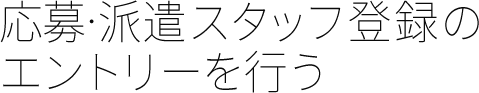 応募･派遣スタッフ登録のエントリーを行う